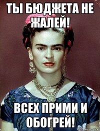 Ты бюджета не жалей! Всех прими и обогрей!