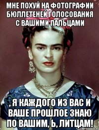 Мне похуй на фотографии бюллетеней голосования с вашими пальцами , я каждого из вас и ваше прошлое знаю по вашим, Ь, литцам!