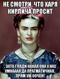 Не смотри, что харя кирпича просит , зато гляди какая она у нас умнааая да прагматичная, прям уж оочен!