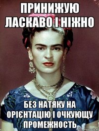 принижую ласкаво і ніжно без натяку на орієнтацію i очкующу промежность
