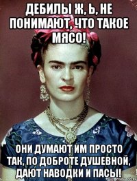Дебилы ж, Ь, не понимают, что такое МЯСО! Они думают им просто так, по доброте душевной, дают наводки и пасы!