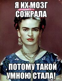 Я их мозг сожрала , потому такой умною стала!
