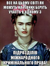 Все на цьому світі як можуть на рівних беруть участь в одному з підрозділів міжнародного кримінального права!