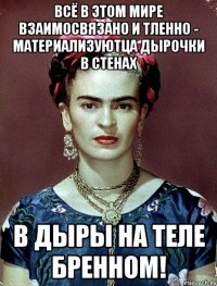 Всё в этом мире взаимосвязано и тленно - материализуютца дырочки в стенах в дыры на теле бренном!