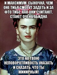 И максимум, сыночка, чем оне тибя смогут задеть и за фто тибе, как они считают, станет очень абидна это на твою неповоротливость указать и сказать, что ты жииирный!