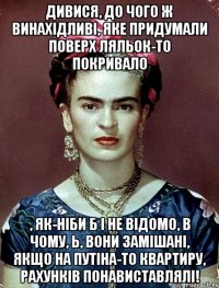 Дивися, до чого ж винахідливі, яке придумали поверх ляльок-то покривало , як-ніби б і не відомо, в чому, Ь, вони замішані, якщо на Путіна-то квартиру, рахунків понавиставлялі!