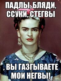 Падлы, бляди, ссуки, стегвы , вы газгываете мои негвы!