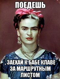 Поедешь , заехай к бабе Клаве за маршрутным листом