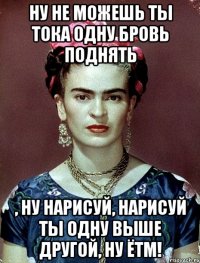 Ну не можешь ты тока одну бровь поднять , ну нарисуй, нарисуй ты одну выше другой, ну ЁТМ!