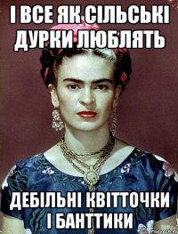 І все як сільські дурки люблять дебільні квітточки і банттики