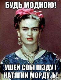 Будь модною! Ушей собі пізду і натягни морду, Ь!