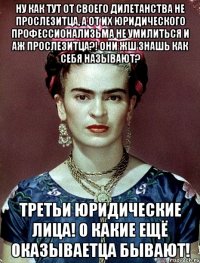 Ну как тут от своего дилетанства не прослезитца, а от их юридического профессионализьма не умилиться и аж прослезитца?! Они жш знашь как себя называют? Третьи юридические лица! О какие ещё оказываетца бывают!