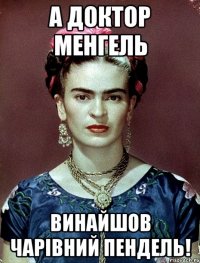 А доктор Менгель винайшов чарівний пендель!