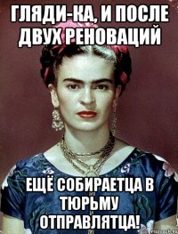 Гляди-ка, и после двух реноваций ещё собираетца в тюрьму отправлятца!