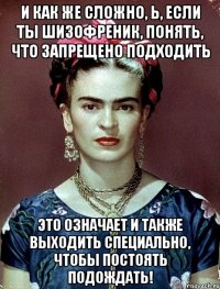И как же сложно, Ь, если ты шизофреник, понять, что запрещено подходить это означает и также выходить специально, чтобы постоять подождать!