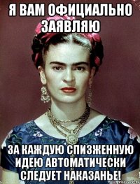 Я вам официально заявляю за каждую спизженную идею автоматически следует наказанье!