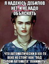 Я надеюсь дебилов нет, и не надо объяснять , что автоматически в XXI-то веке не стоит как "под дулом автомата" понимать!