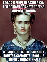 Когда в мире неразбериха, и угрожает планете третья мировая война в обществе также, как и при полёте в самолёте - вообще ничего нельзя, ННА!