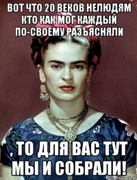 Вот что 20 веков нелюдям кто как мог каждый по-своему разъясняли , то для вас тут мы и собрали!