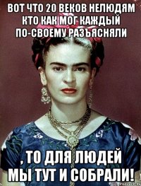 Вот что 20 веков нелюдям кто как мог каждый по-своему разъясняли , то для людей мы тут и собрали!