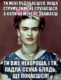 Ти мені подобаєшся, якщо струму ти мене слухаєшся, а коли на мене не зважаєш ти вже нехороша, і ти, падла-ссука-блядь, ще покаєшся!