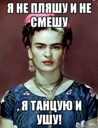 Я не пляшу и не смешу , я танцую и ушу!