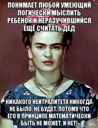 Понимает любой умеющий логически мыслить ребёнок и неразучившийся ещё считать дед никакого нейтралитета никогда не было, не будет, потому что его в принципе математически быть не может, и нет!