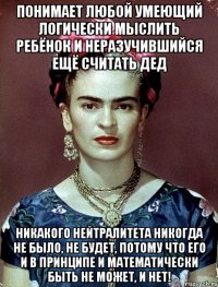 Понимает любой умеющий логически мыслить ребёнок и неразучившийся ещё считать дед никакого нейтралитета никогда не было, не будет, потому что его и в принципе и математически быть не может, и нет!
