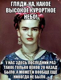 Гляди-ка, какое высокое курортное небо! У нас здесь последний раз такое только веков 20 назад было, а может и вообще ещё никогда не было...