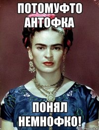 Потомуфто Антофка понял немнофко!