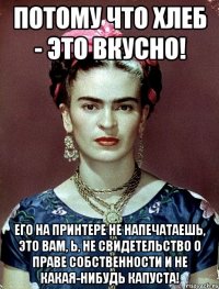 потому что хлеб - это вкусно! Его на принтере не напечатаешь, это вам, Ь, не свидетельство о праве собственности и не какая-нибудь капуста!