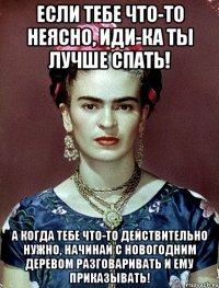Если тебе что-то неясно, иди-ка ты лучше спать! А когда тебе что-то действительно нужно, начинай с новогодним деревом разговаривать и ему приказывать!