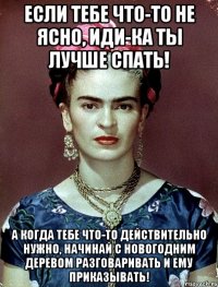 Если тебе что-то не ясно, иди-ка ты лучше спать! А когда тебе что-то действительно нужно, начинай с новогодним деревом разговаривать и ему приказывать!