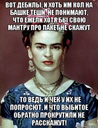 Вот дебилы, и хоть им кол на башке теши, не понимают, что ежели хотя бы свою мантру про пакет не скажут , то ведь и чек у их не попросют, и что выбитое обратно прокрутили не расскажут!
