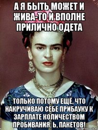 А я быть может и жива-то и вполне прилично одета только потому ещё, что накручиваю себе прибауку к зарплате количеством пробивания, Ь, пакетов!