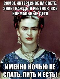 Самое интересное на свете, знает каждый ребёнок, все нормальные дети именно ночью не спать, пить и есть!