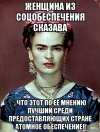 Женщина из соцобеспечения сказава , что этот по её мнению лучший среди предоставляющих стране атомное обеспечение!