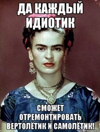 Да каждый идиотик сможет отремонтировать вертолётик и самолётик!