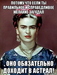 Потому что если ты правильное и справедливое желание загадал , оно обязательно доходит в астрал!