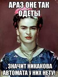 АРАЗ оне так одеты , значит никакова автомата у них нету!