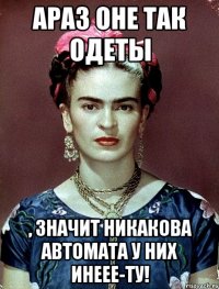 АРАЗ оне так одеты , значит никакова автомата у них инеее-ту!