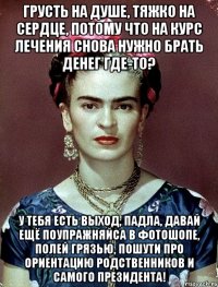 Грусть на душе, тяжко на сердце, потому что на курс лечения снова нужно брать денег где-то? У тебя есть выход, падла, давай ещё поупражняйса в фотошопе, полей грязью, пошути про ориентацию родственников и самого Президента!
