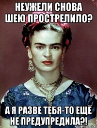 Неужели снова шею прострелило? А я разве тебя-то ещё не предупредила?!