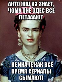АКТО жш из знает, чому оне здес всё летааают , не иначе как всё время сериалы сымают!