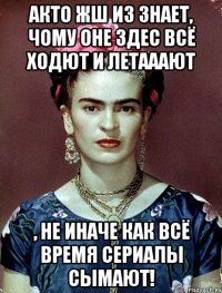 АКТО жш из знает, чому оне здес всё ходют и летааают , не иначе как всё время сериалы сымают!