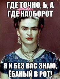 Где точно, Ь, а где наоборот я и без вас знаю, ёбаный в рот!