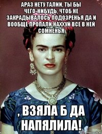 АРАЗ нету талии, ты бы чего-нибудь, чтоб не закрадывалось подозренья да и вообще пропали наххуй все в ней сомненья , взяла б да напялила!