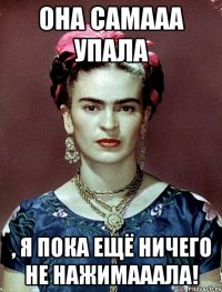 Она самааа упала , я пока ещё ничего не нажимааала!