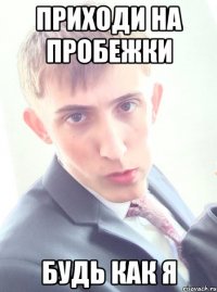 Приходи на пробежки Будь как я