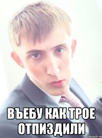 въебу как трое отпиздили